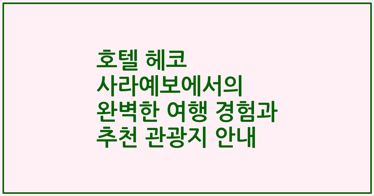호텔 헤코 사라예보에서의 완벽한 여행 경험과 추천 관광지 안내