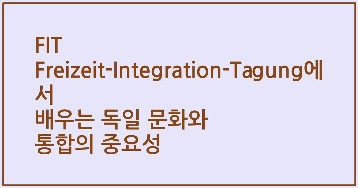 FIT Freizeit-Integration-Tagung에서 배우는 독일 문화와 통합의 중요성