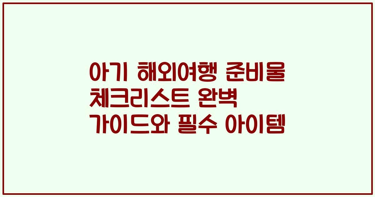 아기 해외여행 준비물 체크리스트 완벽 가이드와 필수 아이템