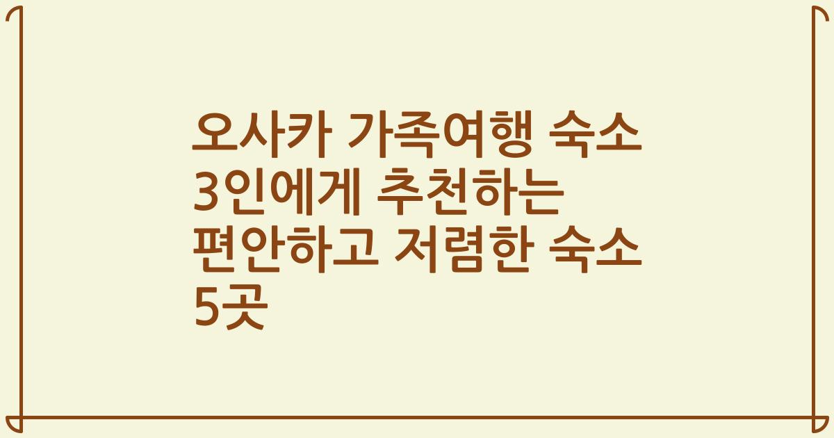 오사카 가족여행 숙소 3인에게 추천하는 편안하고 저렴한 숙소 5곳