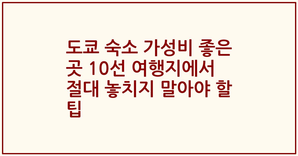 도쿄 숙소 가성비 좋은 곳 10선 여행지에서 절대 놓치지 말아야 할 팁