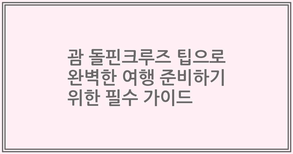 괌 돌핀크루즈 팁으로 완벽한 여행 준비하기 위한 필수 가이드