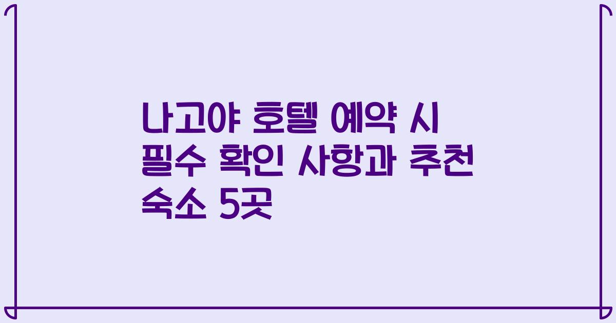 나고야 호텔 예약 시 필수 확인 사항과 추천 숙소 5곳
