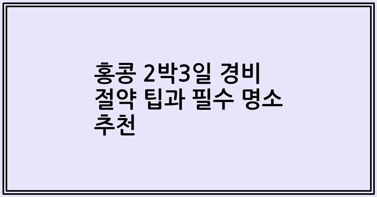 홍콩 2박3일 경비 절약 팁과 필수 명소 추천