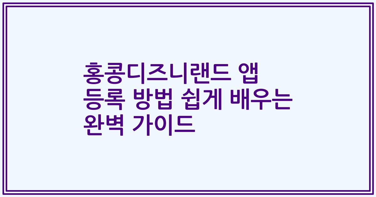 홍콩디즈니랜드 앱 등록 방법 쉽게 배우는 완벽 가이드