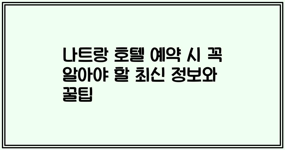 나트랑 호텔 예약 시 꼭 알아야 할 최신 정보와 꿀팁