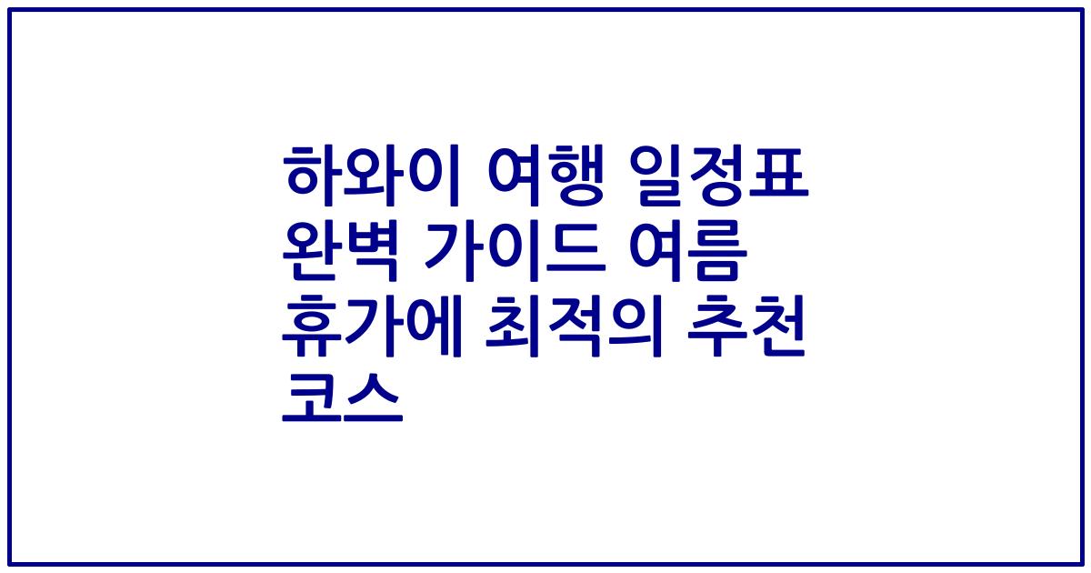 하와이 여행 일정표 완벽 가이드 여름 휴가에 최적의 추천 코스