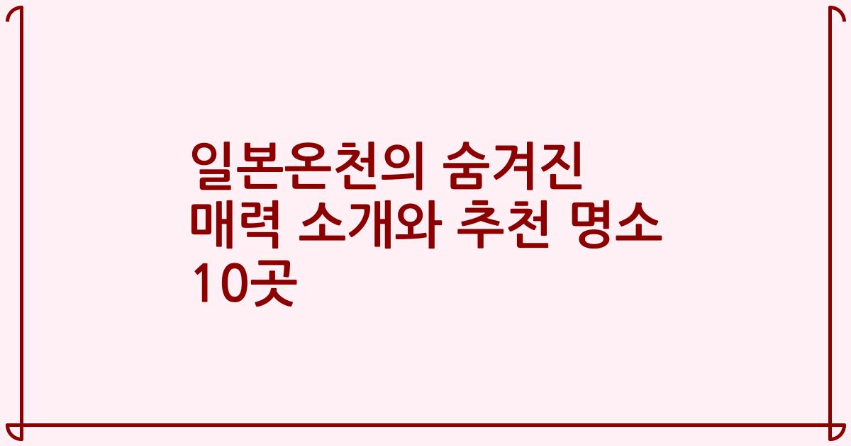 일본온천의 숨겨진 매력 소개와 추천 명소 10곳