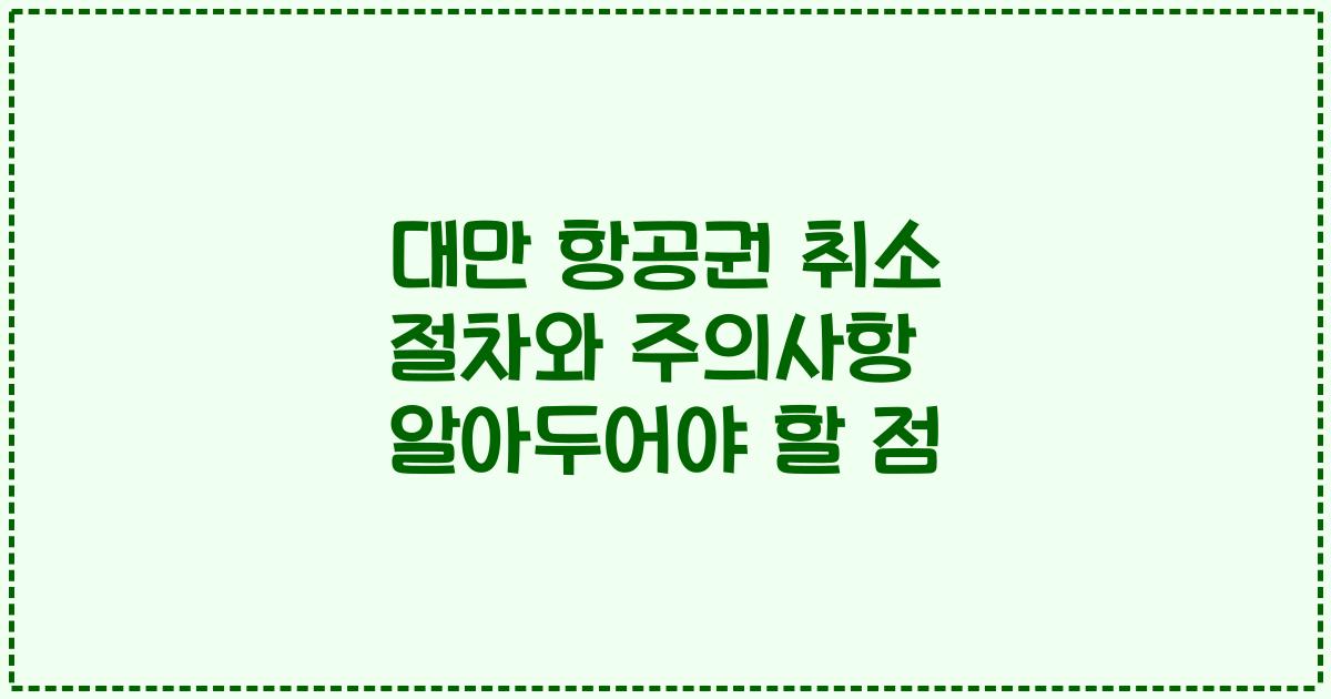 대만 항공권 취소 절차와 주의사항 알아두어야 할 점