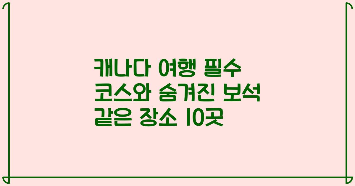 캐나다 여행 필수 코스와 숨겨진 보석 같은 장소 10곳