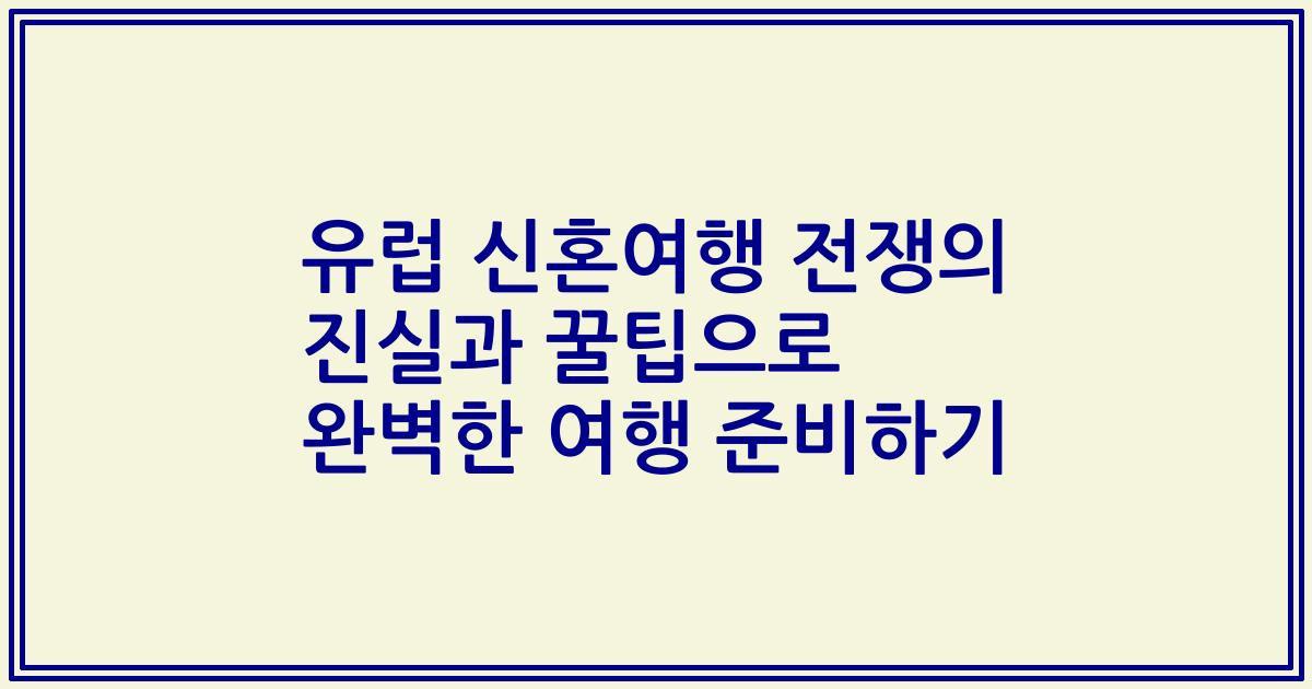 유럽 신혼여행 전쟁의 진실과 꿀팁으로 완벽한 여행 준비하기
