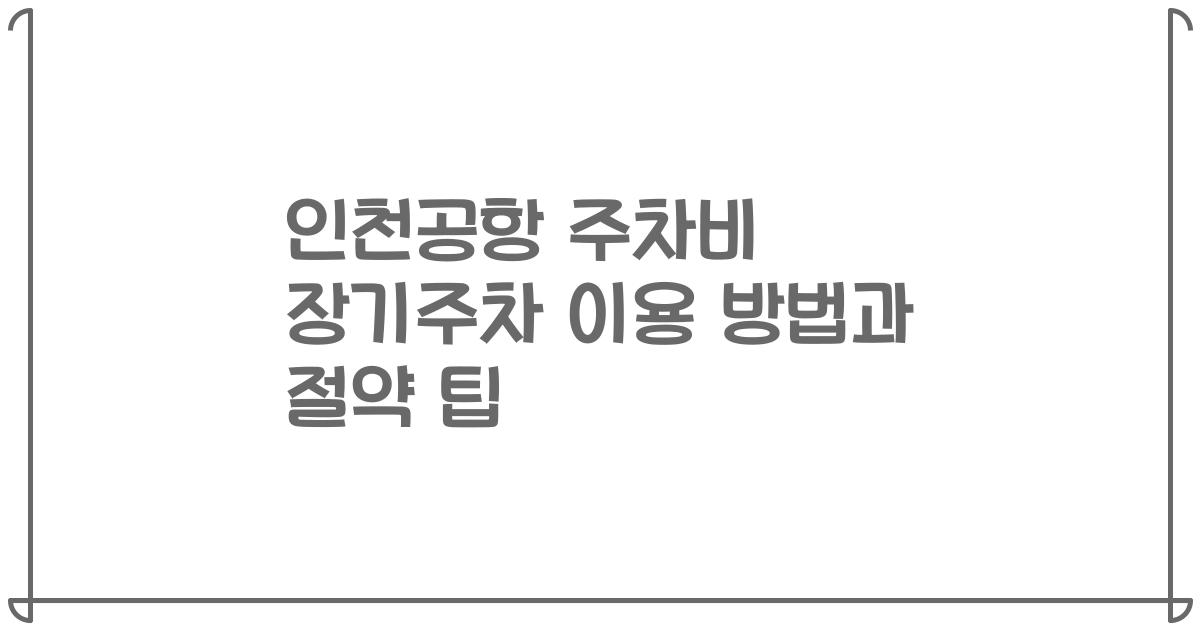 인천공항 주차비 장기주차 이용 방법과 절약 팁
