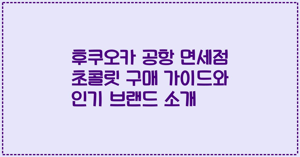 후쿠오카 공항 면세점 초콜릿 구매 가이드와 인기 브랜드 소개
