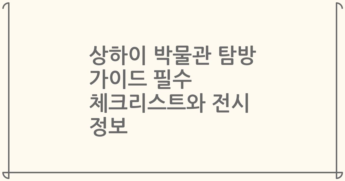 상하이 박물관 탐방 가이드 필수 체크리스트와 전시 정보