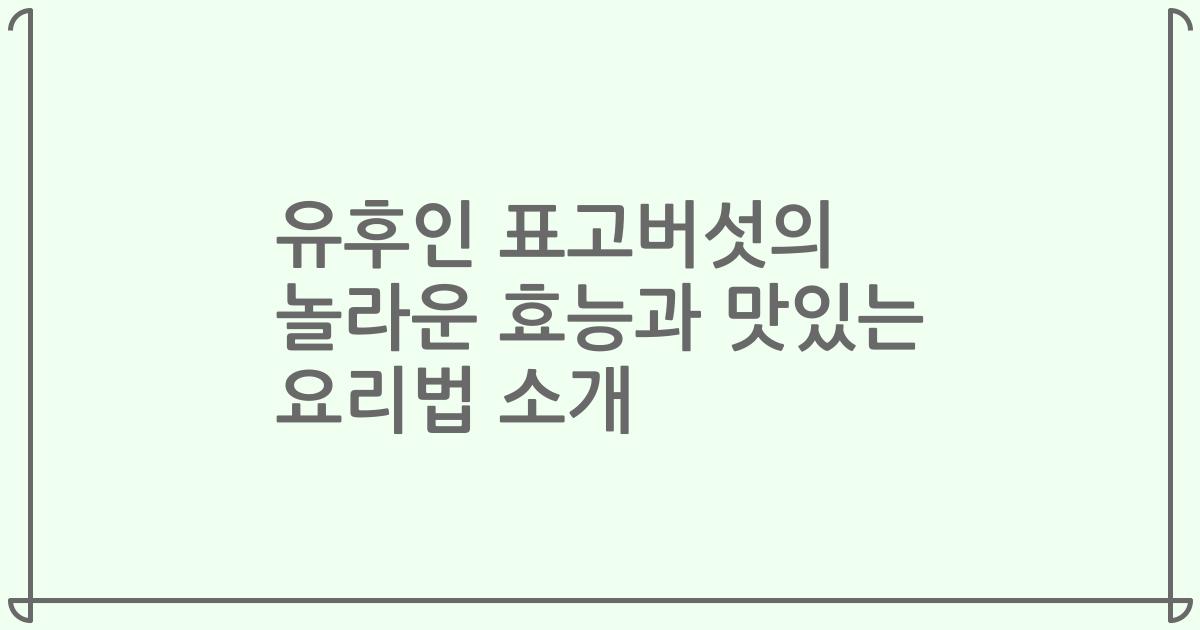 유후인 표고버섯의 놀라운 효능과 맛있는 요리법 소개