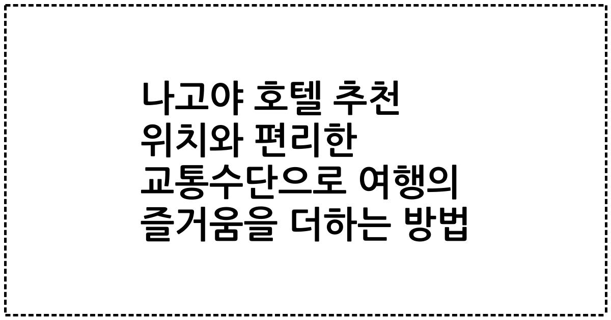 나고야 호텔 추천 위치와 편리한 교통수단으로 여행의 즐거움을 더하는 방법
