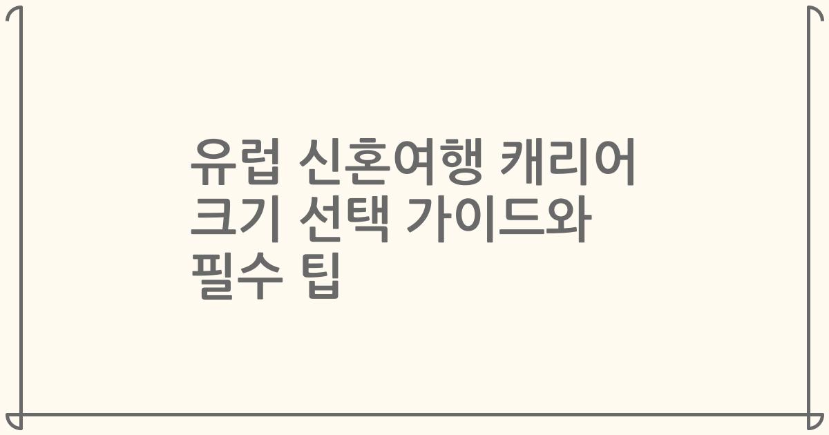 유럽 신혼여행 캐리어 크기 선택 가이드와 필수 팁