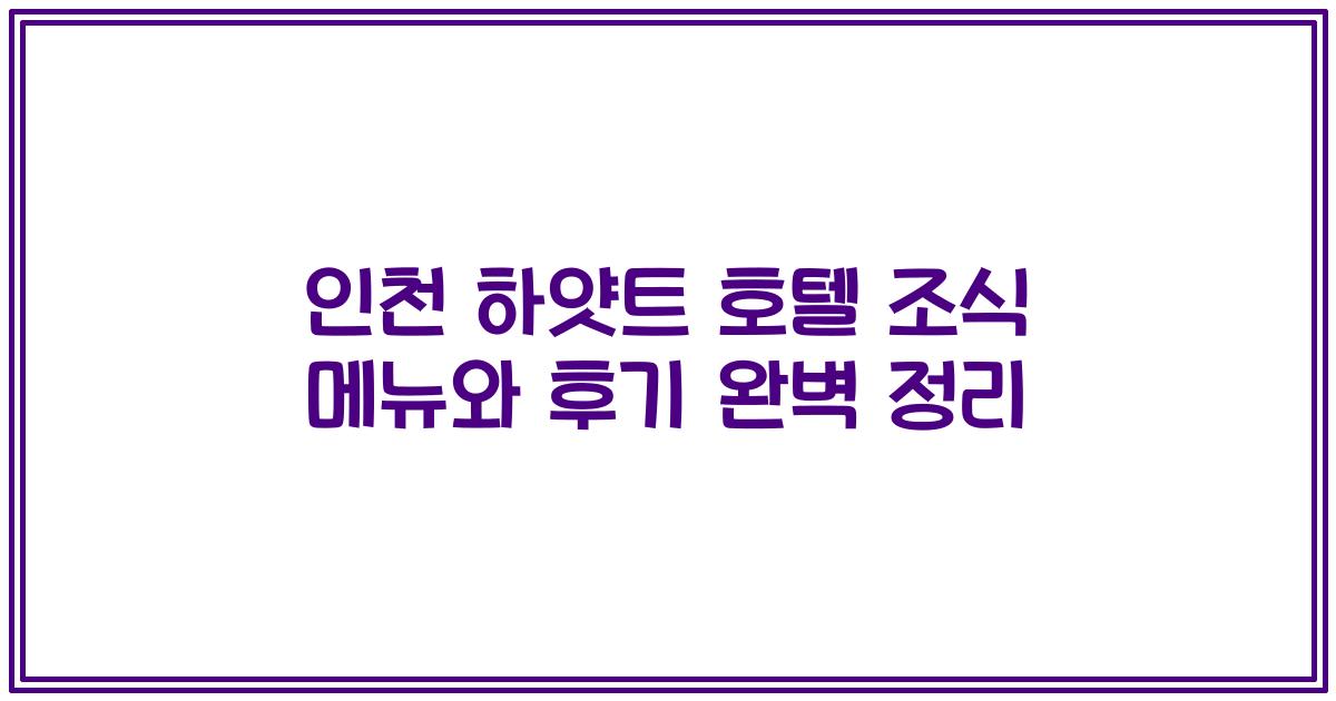 인천 하얏트 호텔 조식 메뉴와 후기 완벽 정리
