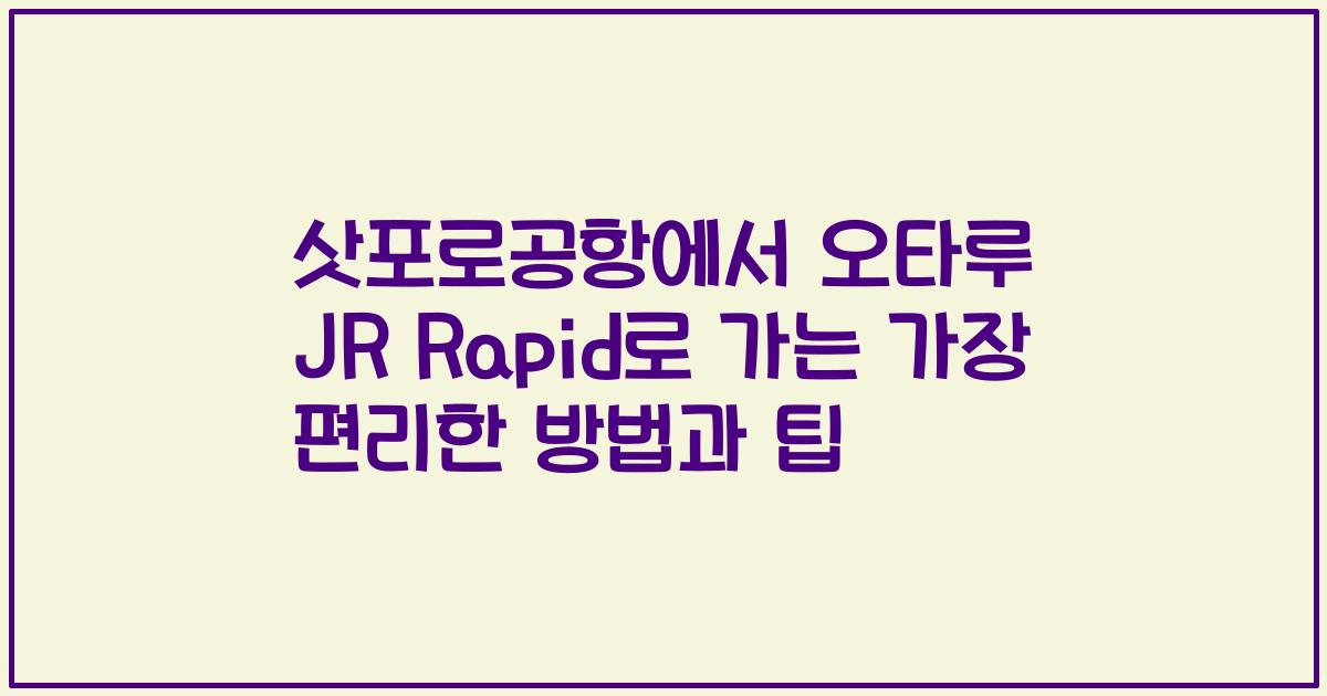 삿포로공항에서 오타루 JR Rapid로 가는 가장 편리한 방법과 팁