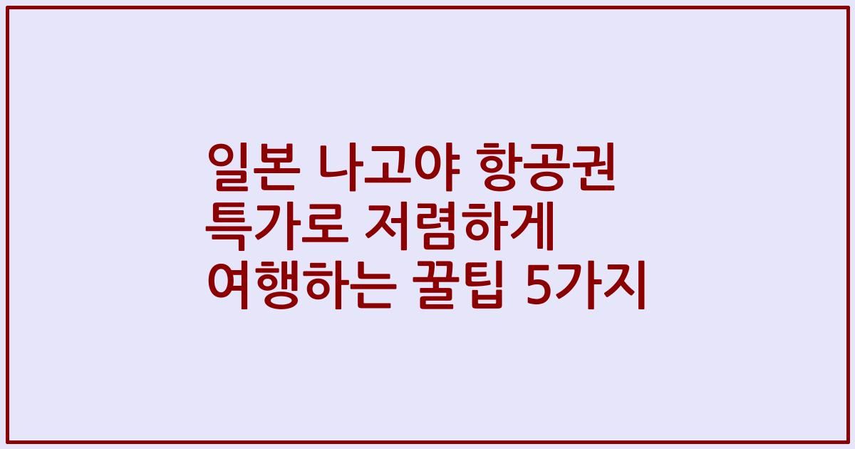 일본 나고야 항공권 특가로 저렴하게 여행하는 꿀팁 5가지