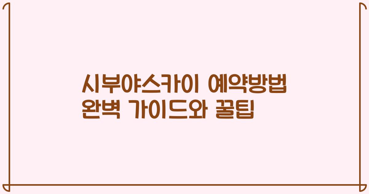 시부야스카이 예약방법 완벽 가이드와 꿀팁