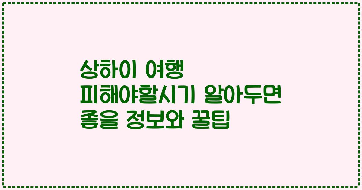 상하이 여행 피해야할시기 알아두면 좋을 정보와 꿀팁