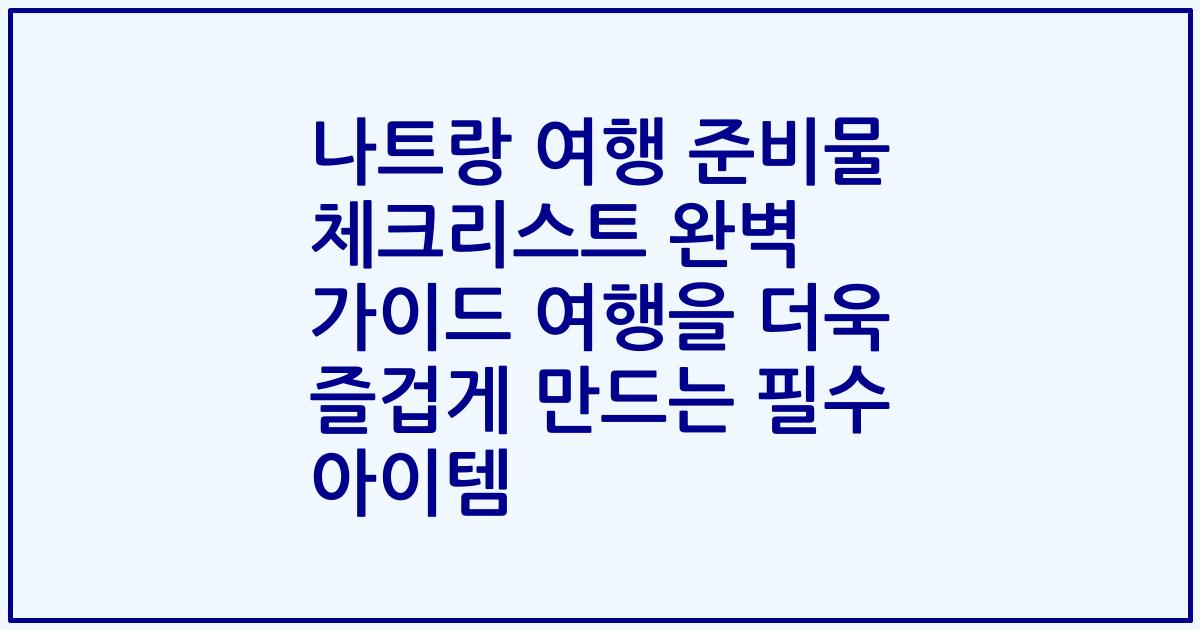 나트랑 여행 준비물 체크리스트 완벽 가이드 여행을 더욱 즐겁게 만드는 필수 아이템