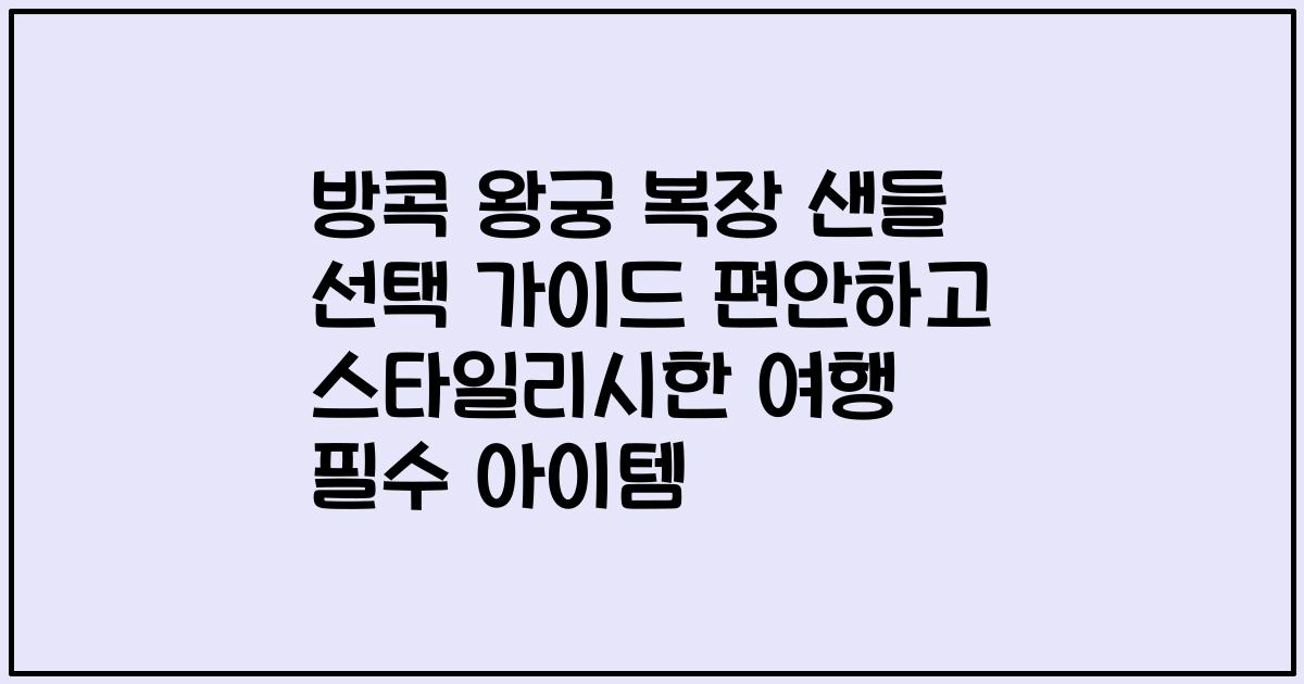 방콕 왕궁 복장 샌들 선택 가이드 편안하고 스타일리시한 여행 필수 아이템