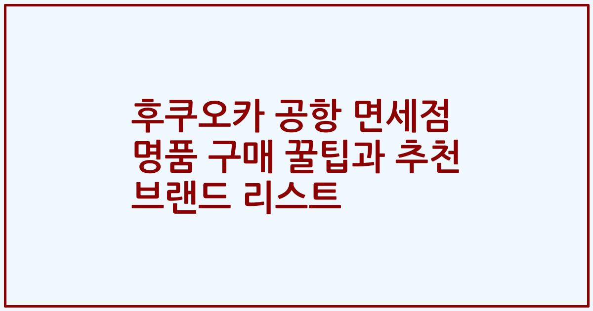 후쿠오카 공항 면세점 명품 구매 꿀팁과 추천 브랜드 리스트