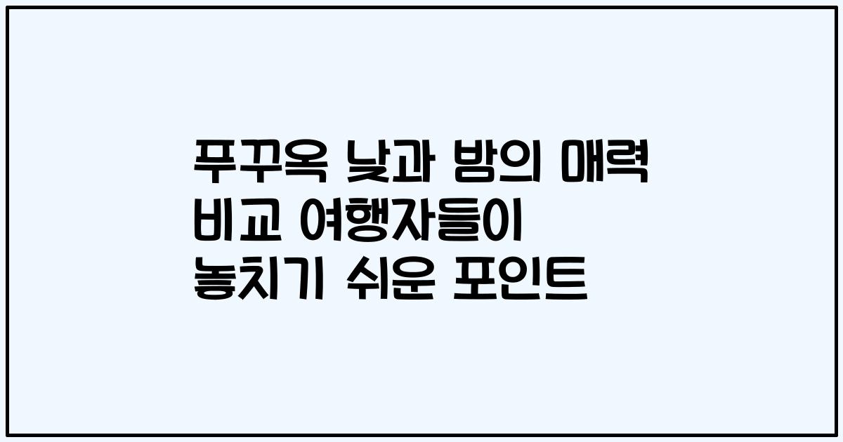 푸꾸옥 낮과 밤의 매력 비교 여행자들이 놓치기 쉬운 포인트