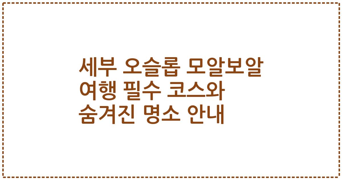 세부 오슬롭 모알보알 여행 필수 코스와 숨겨진 명소 안내