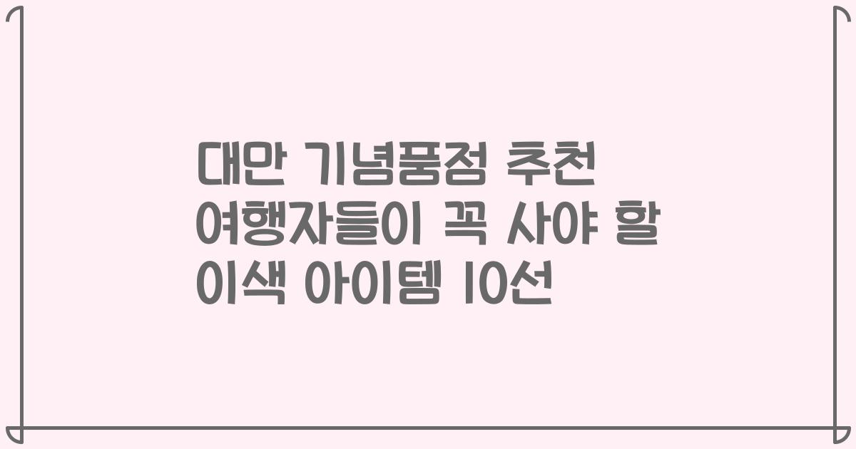 대만 기념품점 추천 여행자들이 꼭 사야 할 이색 아이템 10선