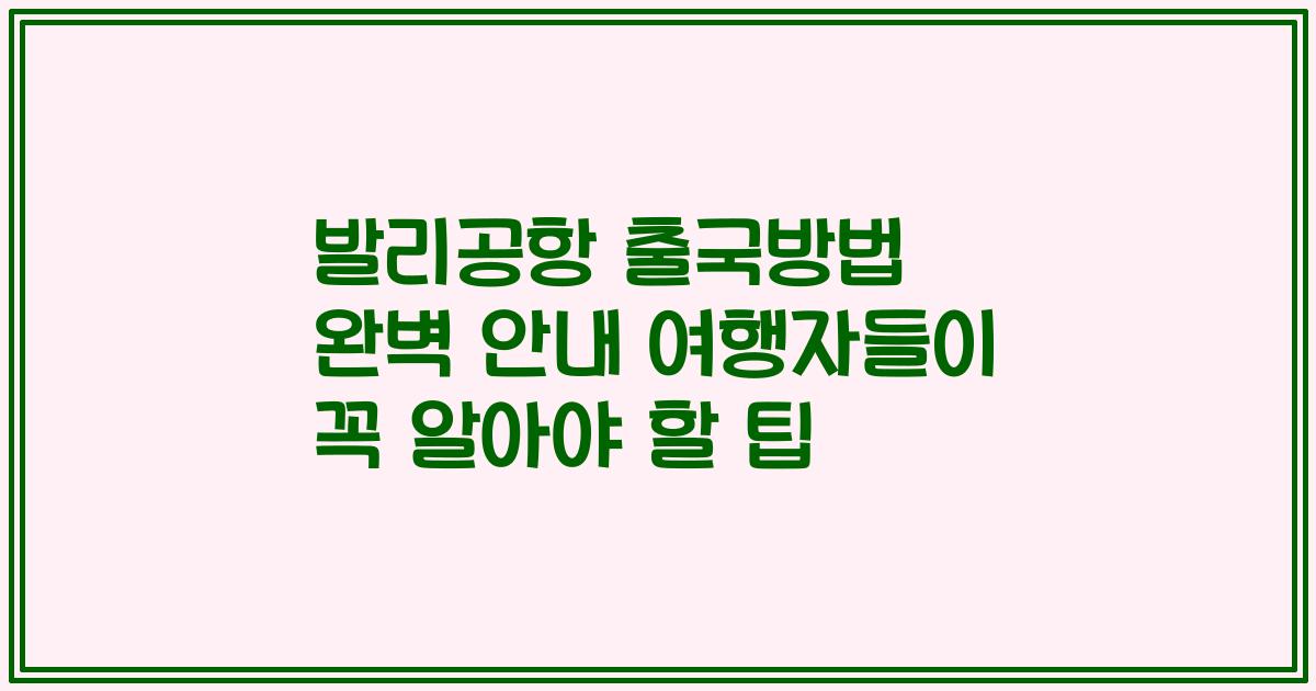 발리공항 출국방법 완벽 안내 여행자들이 꼭 알아야 할 팁