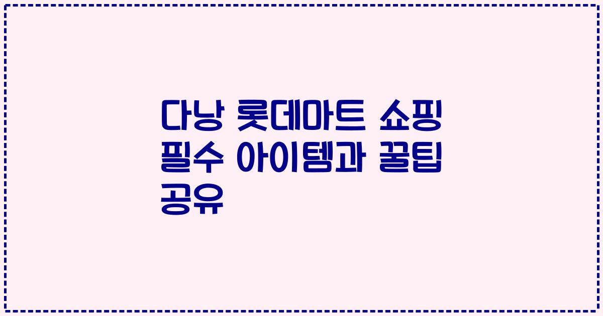 다낭 롯데마트 쇼핑 필수 아이템과 꿀팁 공유