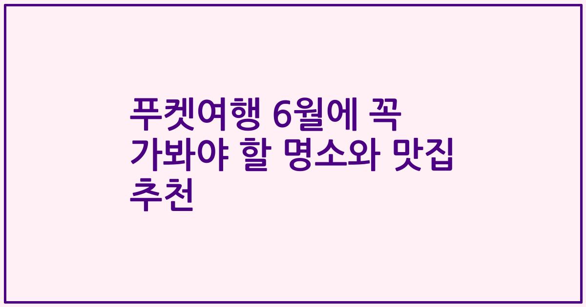 푸켓여행 6월에 꼭 가봐야 할 명소와 맛집 추천