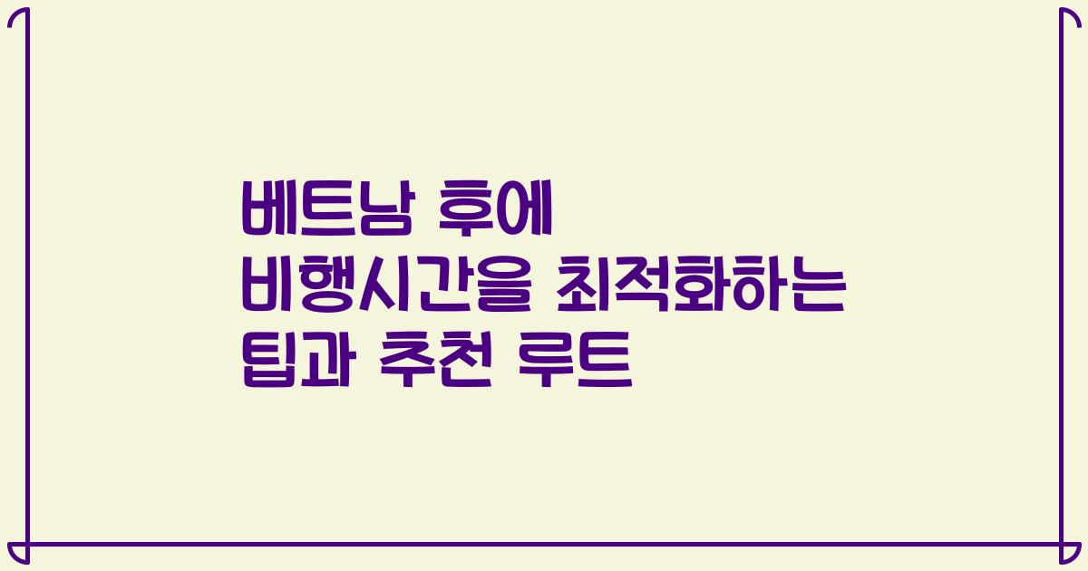 베트남 후에 비행시간을 최적화하는 팁과 추천 루트