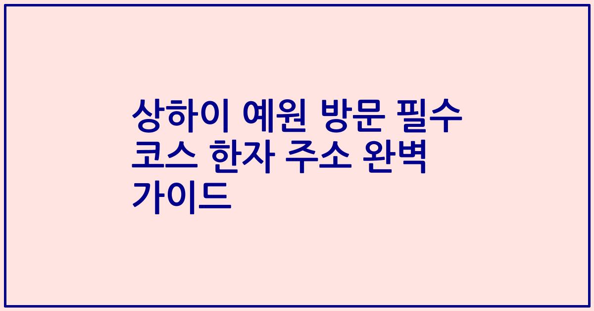 상하이 예원 방문 필수 코스 한자 주소 완벽 가이드