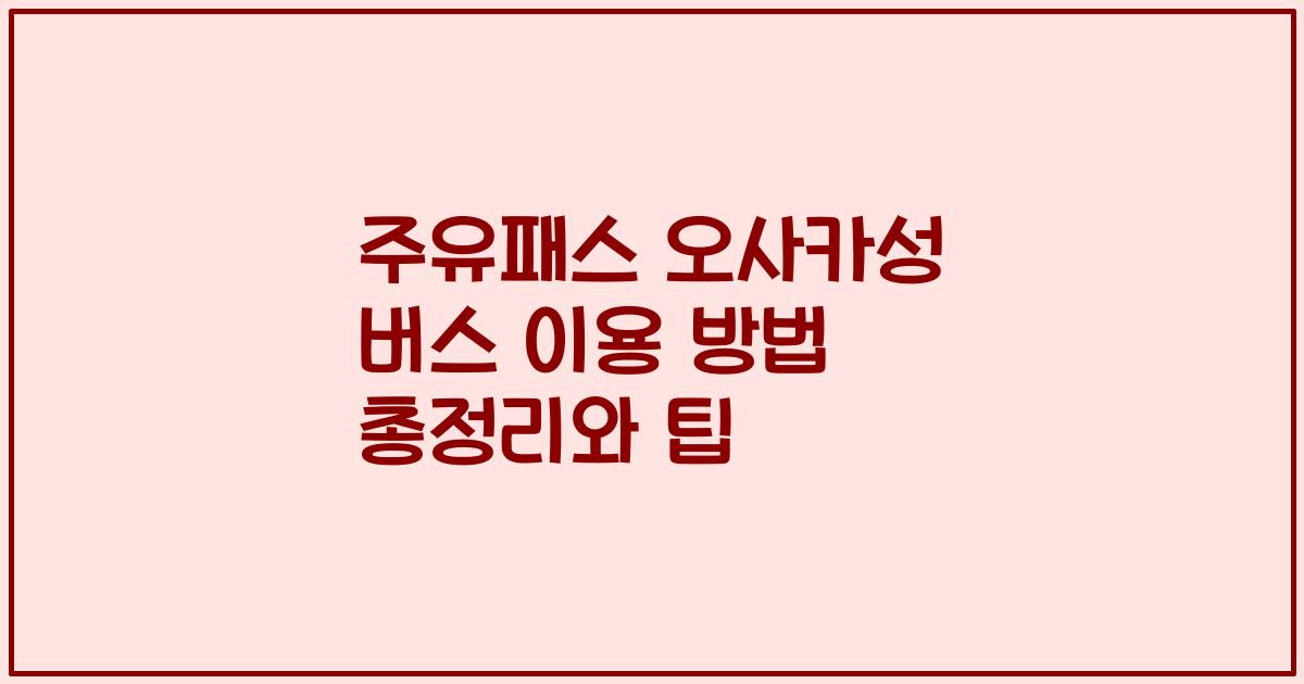 주유패스 오사카성 버스 이용 방법 총정리와 팁