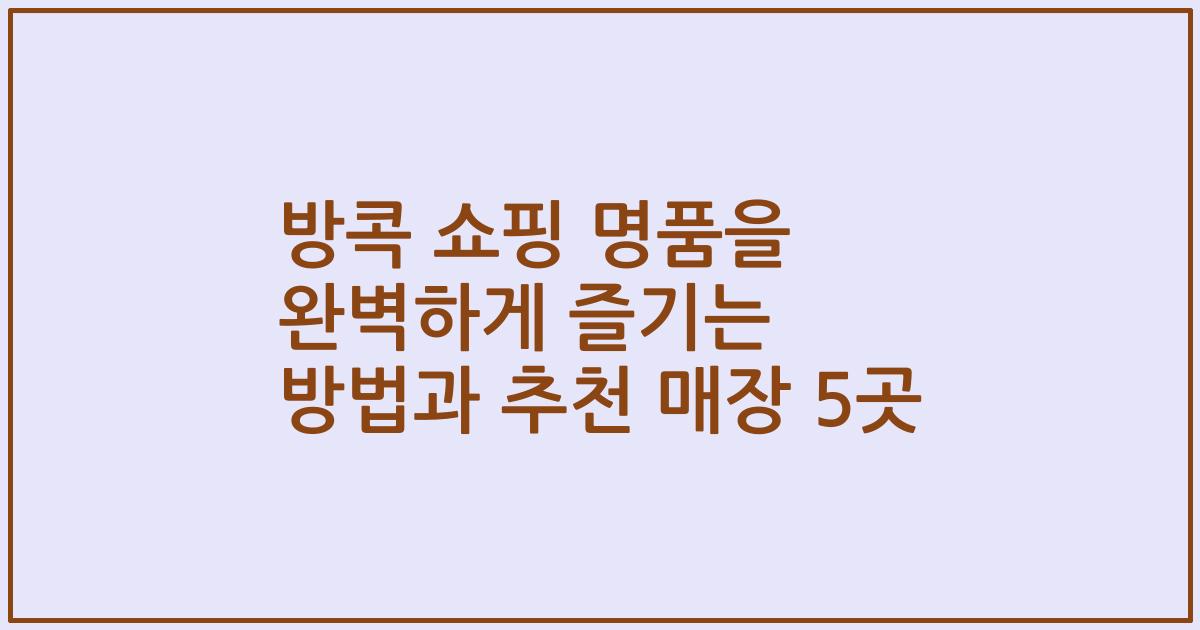 방콕 쇼핑 명품을 완벽하게 즐기는 방법과 추천 매장 5곳