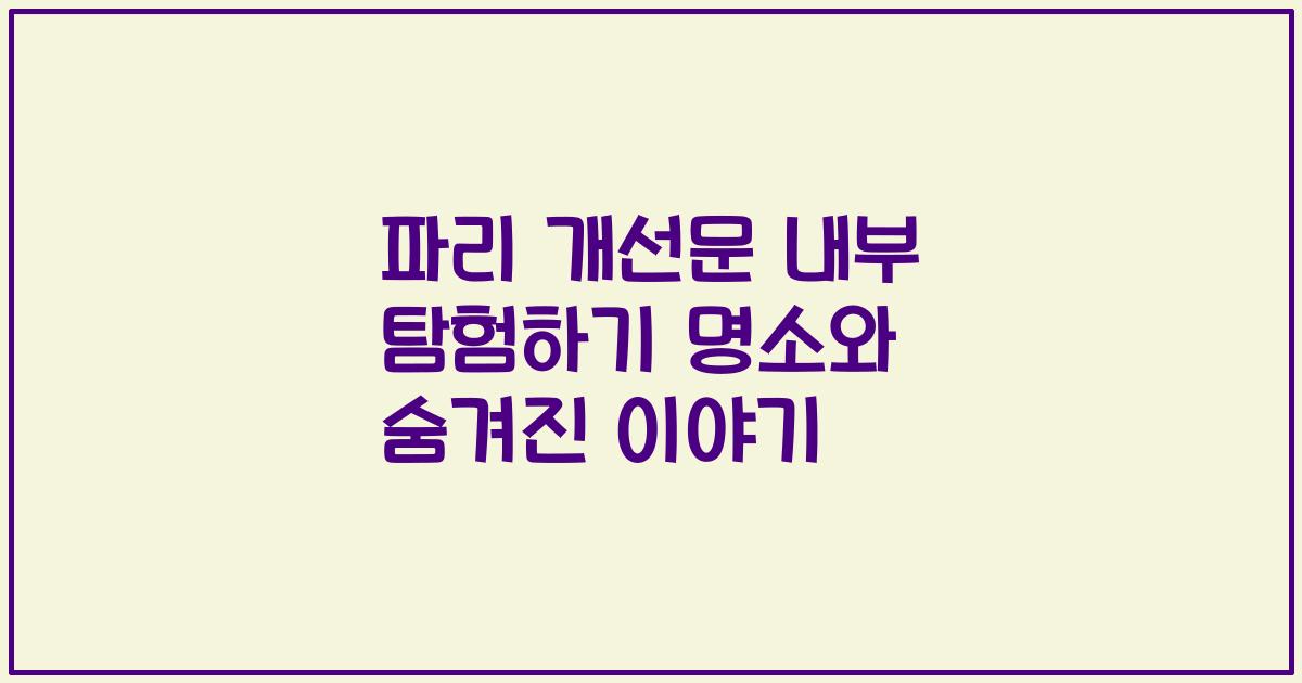 파리 개선문 내부 탐험하기 명소와 숨겨진 이야기