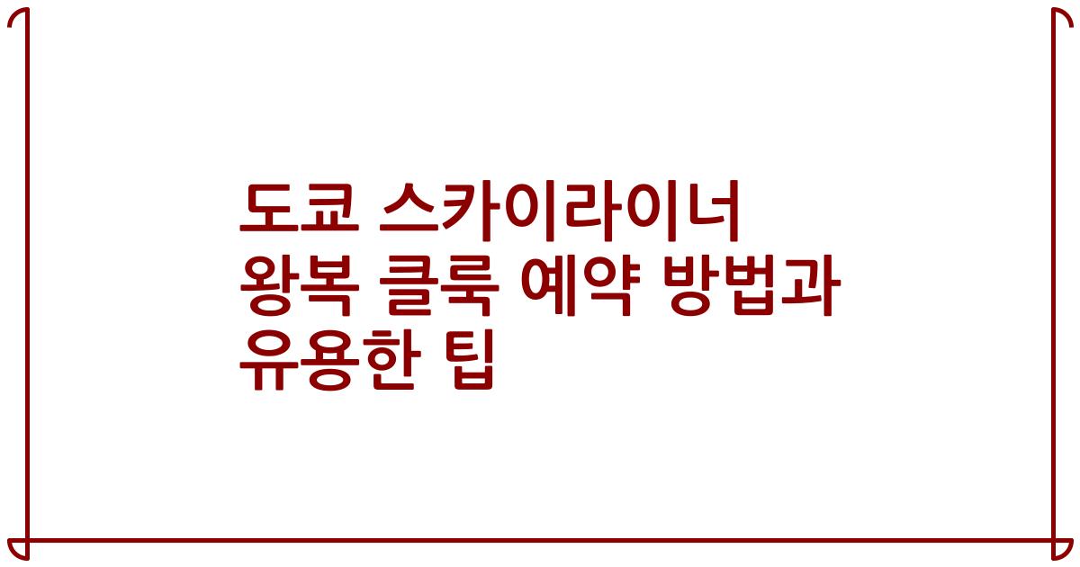 도쿄 스카이라이너 왕복 클룩 예약 방법과 유용한 팁