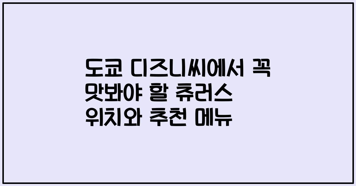 도쿄 디즈니씨에서 꼭 맛봐야 할 츄러스 위치와 추천 메뉴