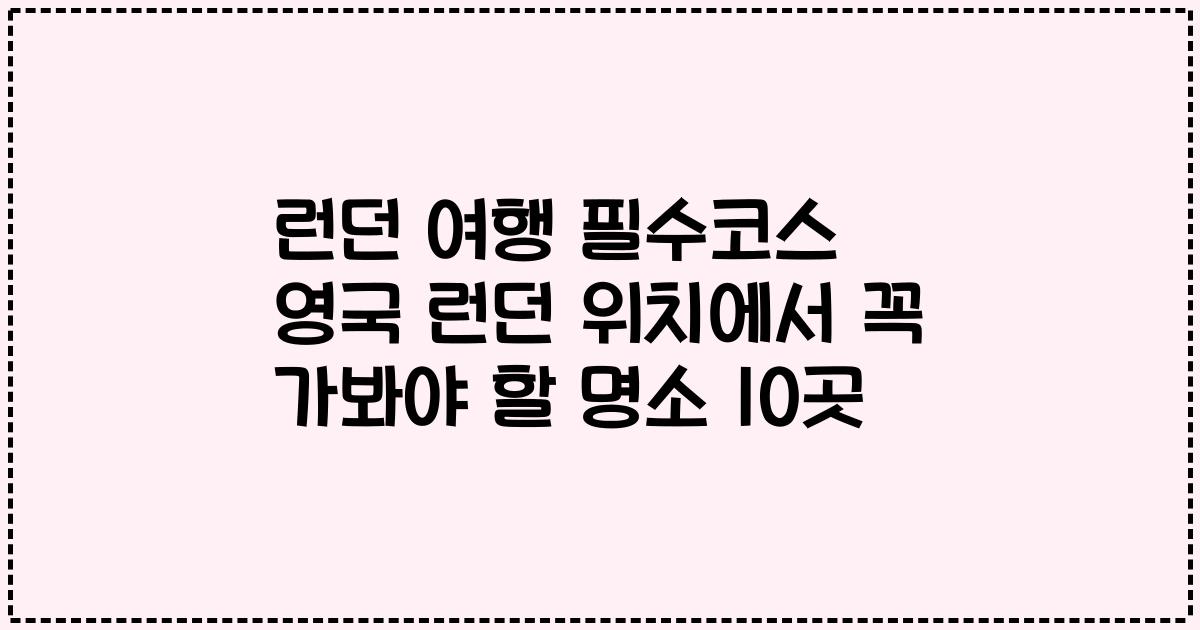 런던 여행 필수코스 영국 런던 위치에서 꼭 가봐야 할 명소 10곳
