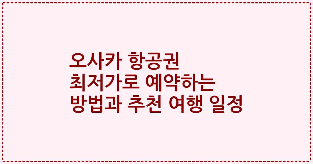 오사카 항공권 최저가로 예약하는 방법과 추천 여행 일정