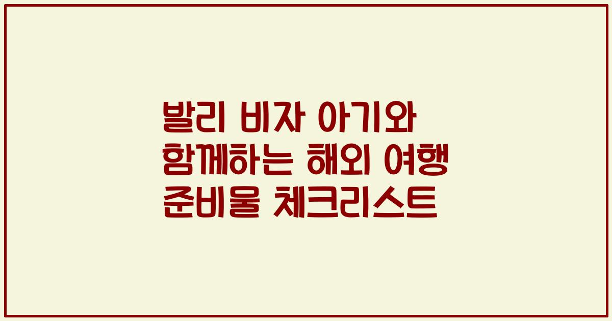 발리 비자 아기와 함께하는 해외 여행 준비물 체크리스트