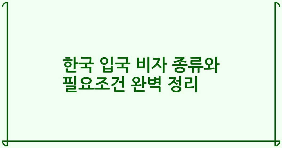 한국 입국 비자 종류와 필요조건 완벽 정리