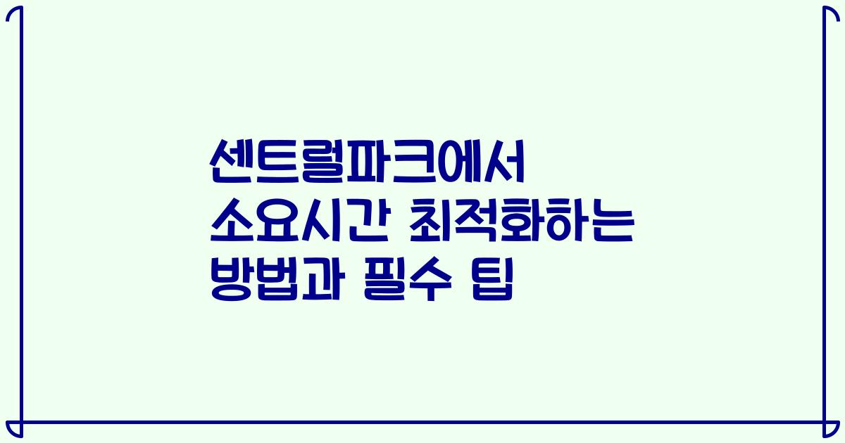 센트럴파크에서 소요시간 최적화하는 방법과 필수 팁