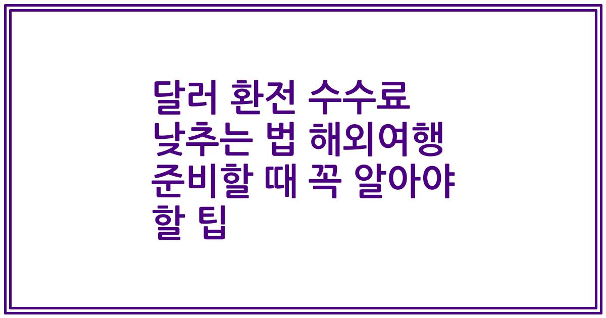 달러 환전 수수료 낮추는 법 해외여행 준비할 때 꼭 알아야 할 팁