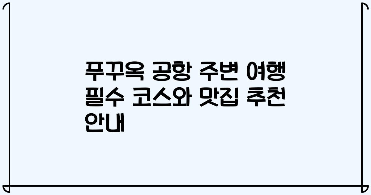 푸꾸옥 공항 주변 여행 필수 코스와 맛집 추천 안내