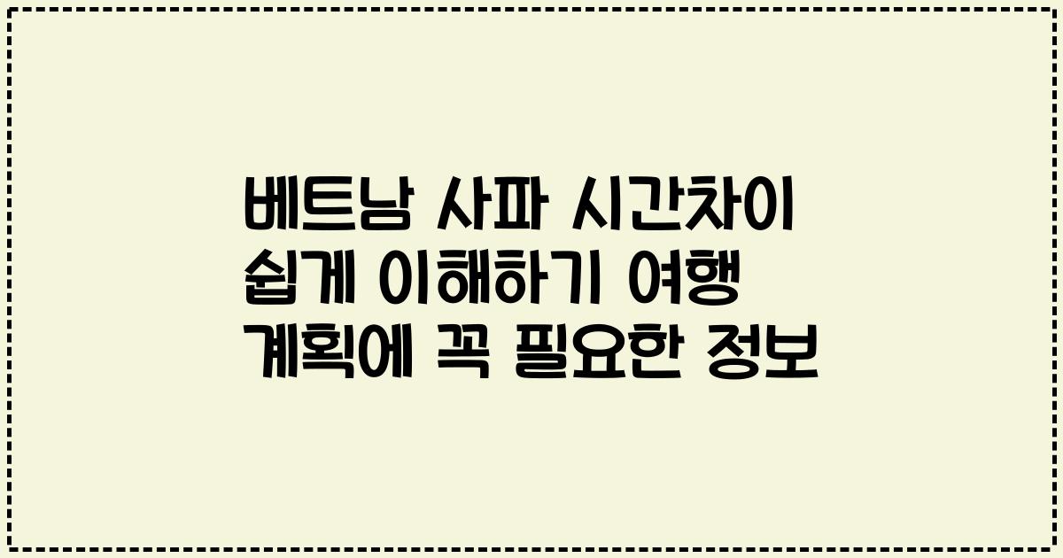 베트남 사파 시간차이 쉽게 이해하기 여행 계획에 꼭 필요한 정보